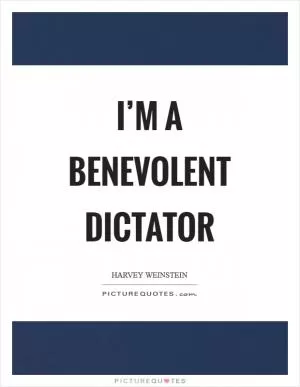I’m a benevolent dictator Picture Quote #1
