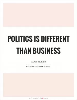 Politics is different than business Picture Quote #1