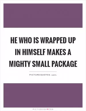 He who is wrapped up in himself makes a mighty small package Picture Quote #1
