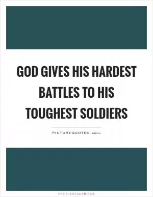 God gives his hardest battles to his toughest soldiers Picture Quote #1