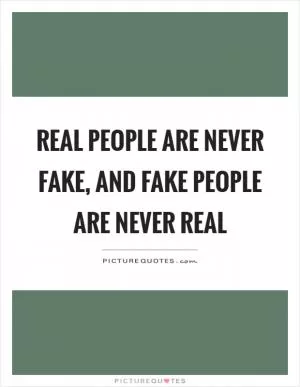 Real people are never fake, and fake people are never real Picture Quote #1
