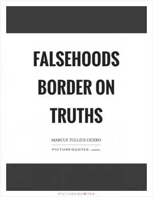 Falsehoods border on truths Picture Quote #1