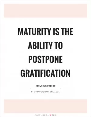 Maturity is the ability to postpone gratification Picture Quote #1
