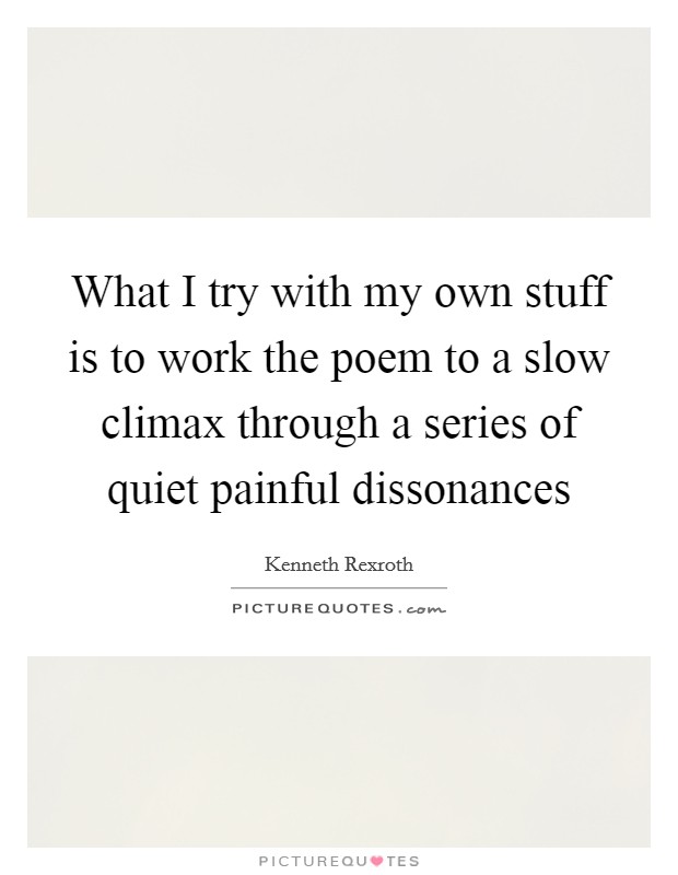 What I try with my own stuff is to work the poem to a slow climax through a series of quiet painful dissonances Picture Quote #1