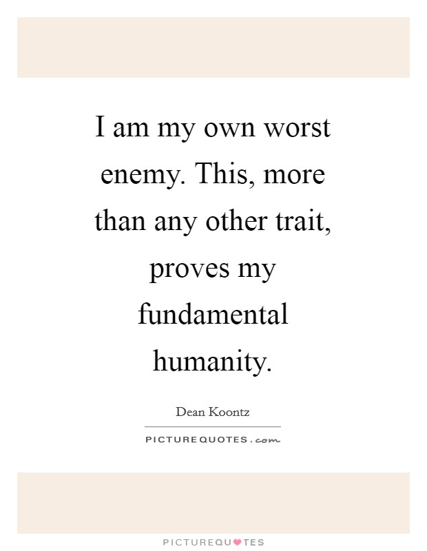 I am my own worst enemy. This, more than any other trait, proves my fundamental humanity Picture Quote #1