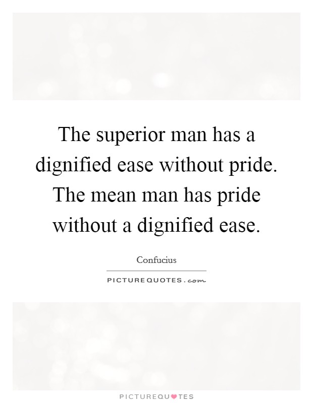 The superior man has a dignified ease without pride. The mean man has pride without a dignified ease Picture Quote #1