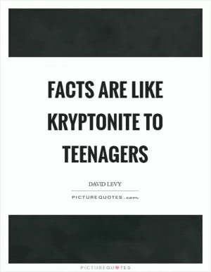 Facts are like kryptonite to teenagers Picture Quote #1