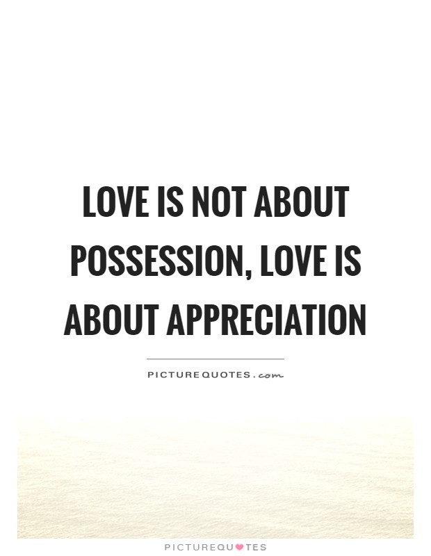 Love is not about possession, love is about appreciation Picture Quote #1