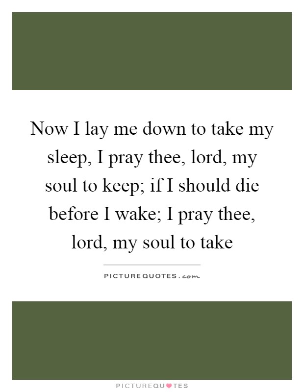 Now I lay me down to take my sleep, I pray thee, lord, my soul to keep; if I should die before I wake; I pray thee, lord, my soul to take Picture Quote #1