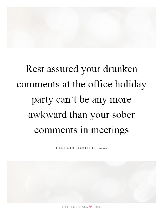 Rest assured your drunken comments at the office holiday party can't be any more awkward than your sober comments in meetings Picture Quote #1