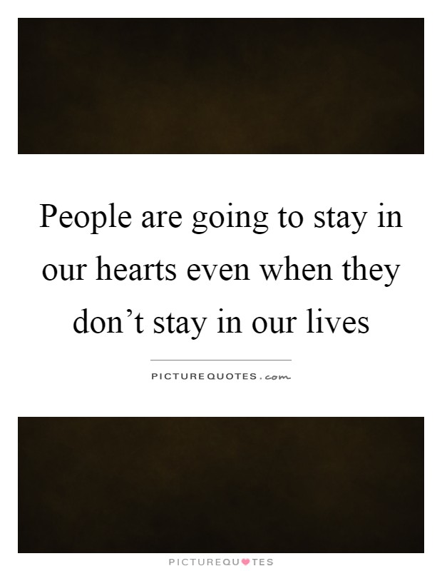 People are going to stay in our hearts even when they don't stay in our lives Picture Quote #1