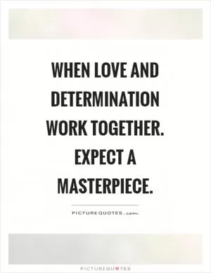 When love and determination work together. Expect a masterpiece Picture Quote #1