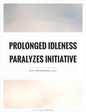 Prolonged idleness paralyzes initiative Picture Quote #1