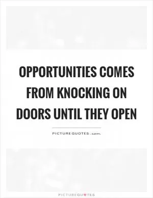 Opportunities comes from knocking on doors until they open Picture Quote #1