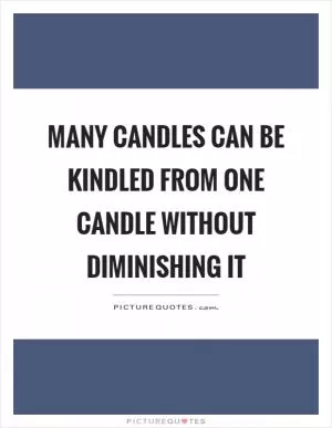 Many candles can be kindled from one candle without diminishing it Picture Quote #1