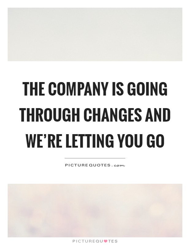 The company is going through changes and we're letting you go Picture Quote #1