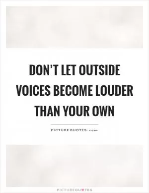 Don’t let outside voices become louder than your own Picture Quote #1