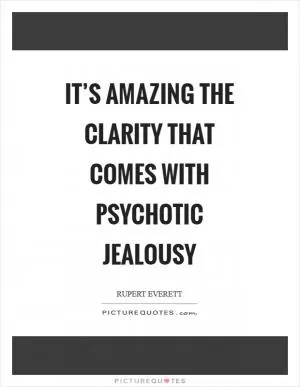It’s amazing the clarity that comes with psychotic jealousy Picture Quote #1