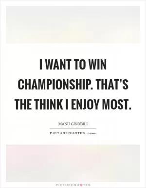 I want to win championship. That’s the think I enjoy most Picture Quote #1