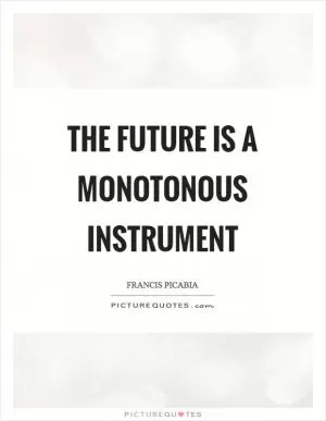 The future is a monotonous instrument Picture Quote #1