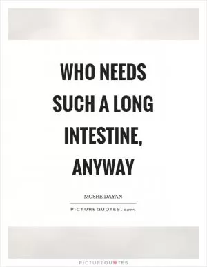 Who needs such a long intestine, anyway Picture Quote #1