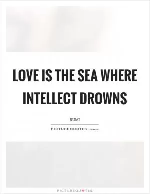 Love is the sea where intellect drowns Picture Quote #1