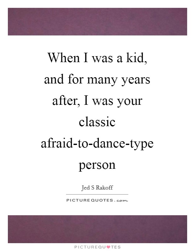 When I was a kid, and for many years after, I was your classic afraid-to-dance-type person Picture Quote #1