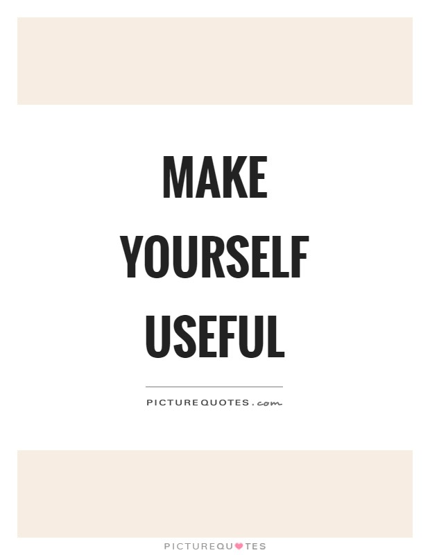 Make yourself useful Picture Quote #1