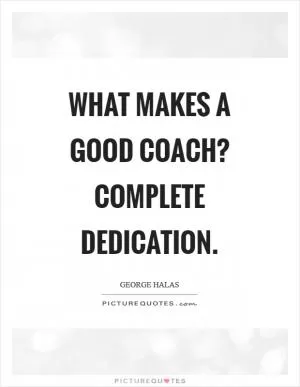 What makes a good coach? Complete dedication Picture Quote #1