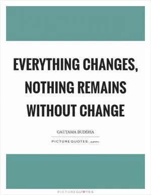 Everything changes, nothing remains without change Picture Quote #1