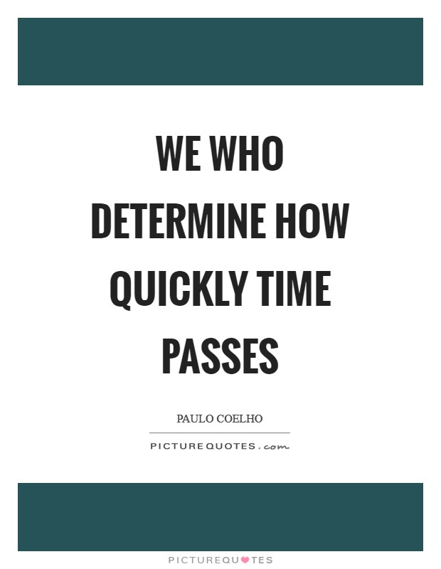 We who determine how quickly time passes Picture Quote #1