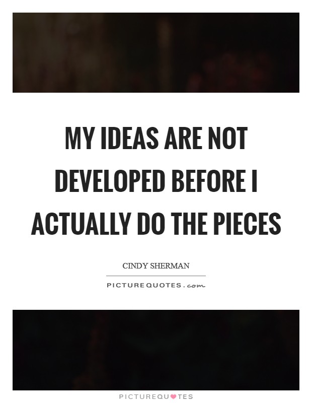 My ideas are not developed before I actually do the pieces Picture Quote #1