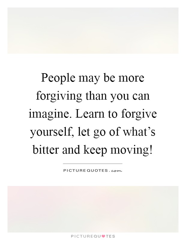 People may be more forgiving than you can imagine. Learn to forgive yourself, let go of what's bitter and keep moving! Picture Quote #1