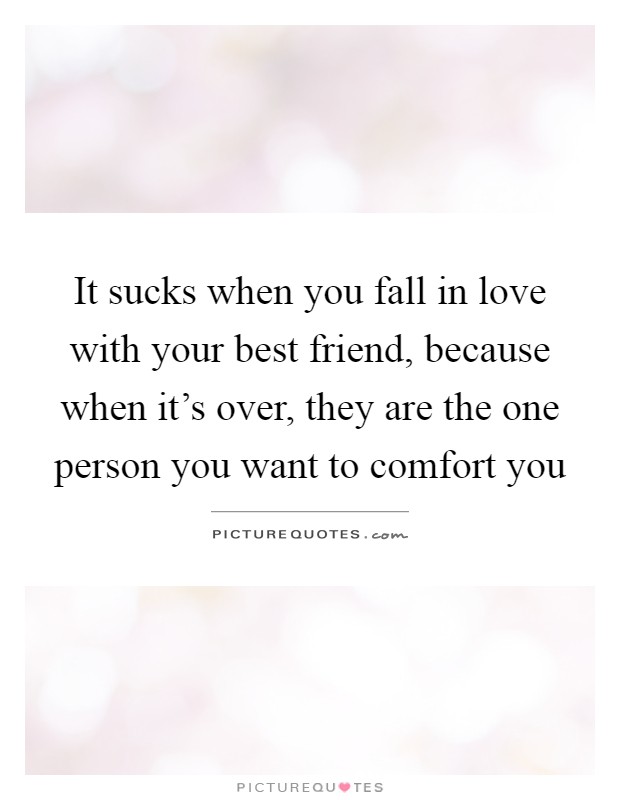 It sucks when you fall in love with your best friend, because when it's over, they are the one person you want to comfort you Picture Quote #1
