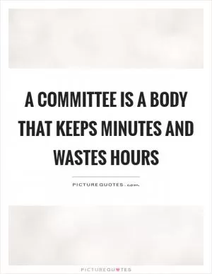 A committee is a body that keeps minutes and wastes hours Picture Quote #1
