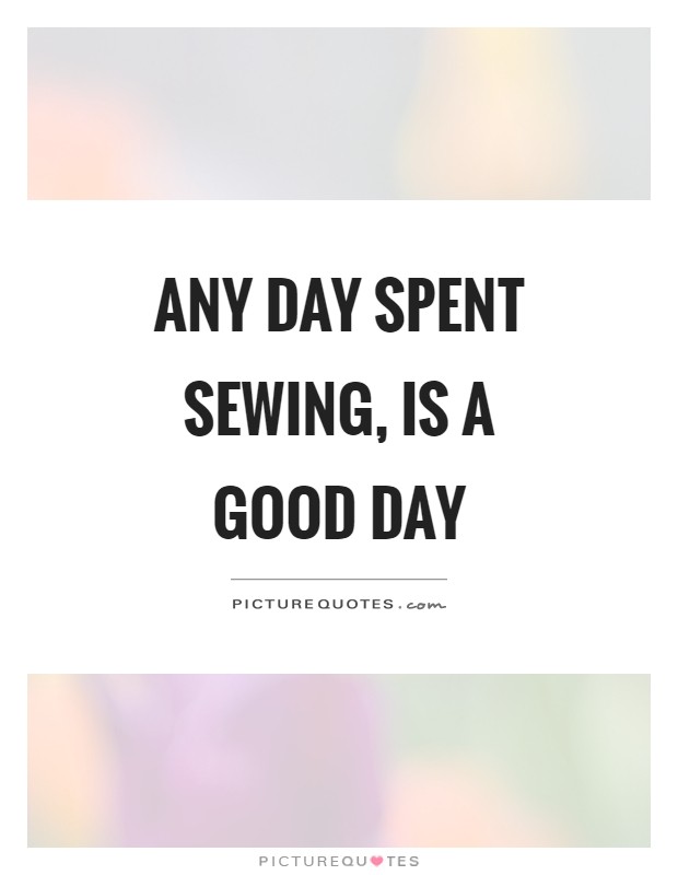 Any day spent sewing, is a good day Picture Quote #1