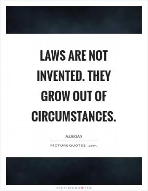 Laws are not invented. They grow out of circumstances Picture Quote #1