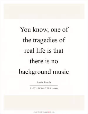 You know, one of the tragedies of real life is that there is no background music Picture Quote #1
