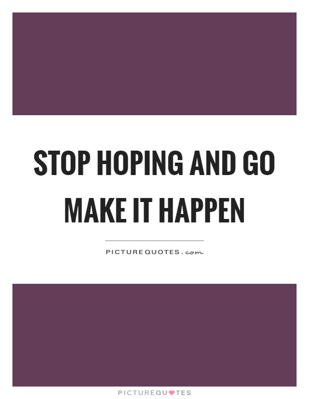 Stop hoping and go make it happen Picture Quote #1