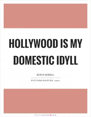 Hollywood is my domestic idyll Picture Quote #1