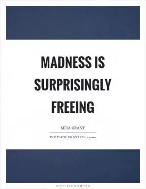 Madness is surprisingly freeing Picture Quote #1