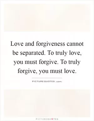 Love and forgiveness cannot be separated. To truly love, you must forgive. To truly forgive, you must love Picture Quote #1