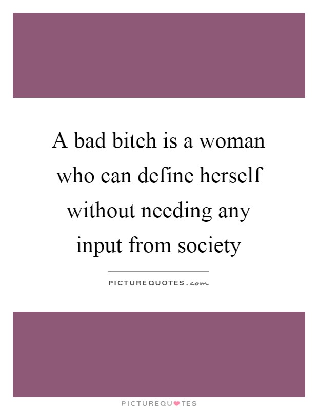 A bad bitch is a woman who can define herself without needing any input from society Picture Quote #1