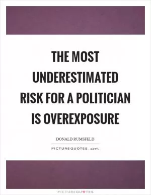 The most underestimated risk for a politician is overexposure Picture Quote #1