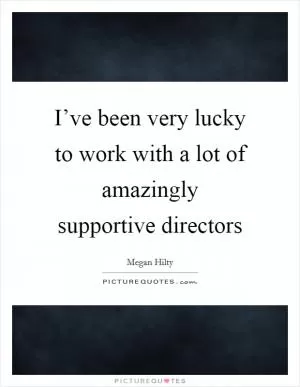 I’ve been very lucky to work with a lot of amazingly supportive directors Picture Quote #1