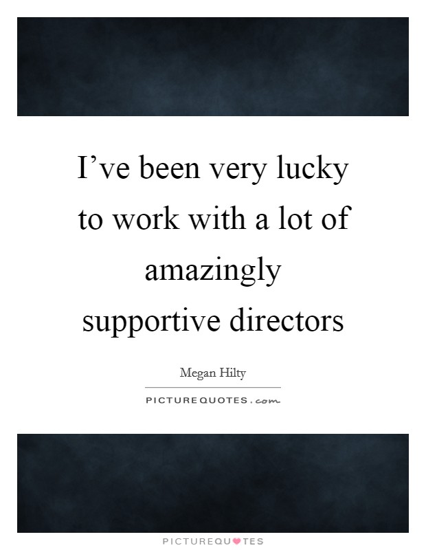 I've been very lucky to work with a lot of amazingly supportive directors Picture Quote #1