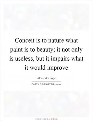Conceit is to nature what paint is to beauty; it not only is useless, but it impairs what it would improve Picture Quote #1