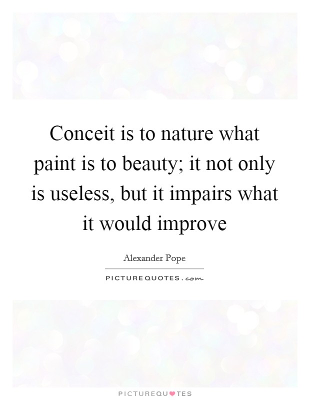 Conceit is to nature what paint is to beauty; it not only is useless, but it impairs what it would improve Picture Quote #1