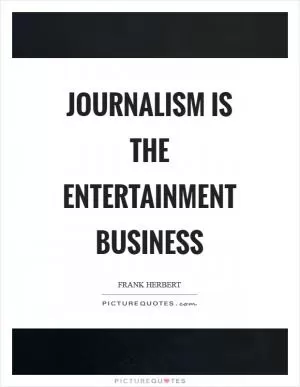 Journalism is the entertainment business Picture Quote #1