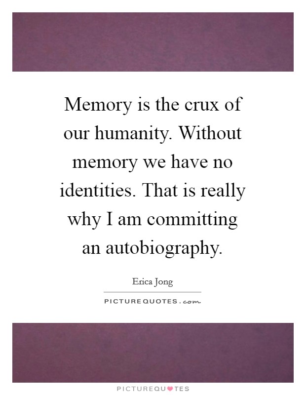 Memory is the crux of our humanity. Without memory we have no identities. That is really why I am committing an autobiography Picture Quote #1